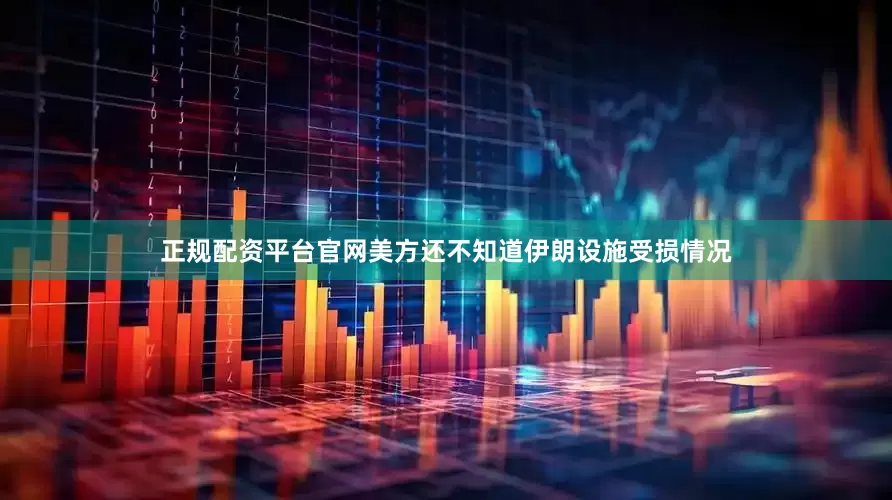 正规配资平台官网美方还不知道伊朗设施受损情况