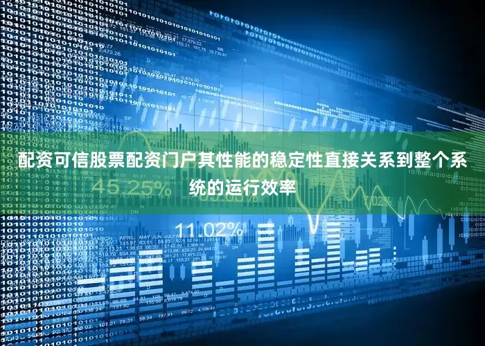 配资可信股票配资门户其性能的稳定性直接关系到整个系统的运行效率