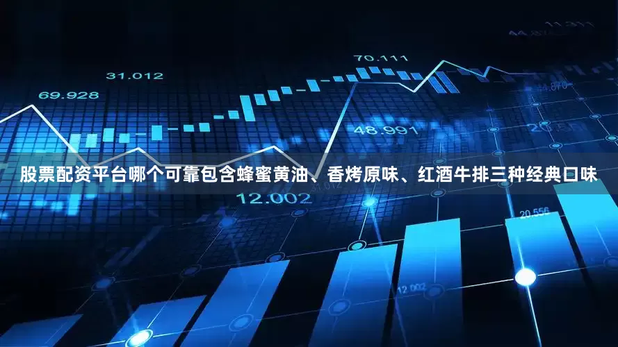 股票配资平台哪个可靠包含蜂蜜黄油、香烤原味、红酒牛排三种经典口味