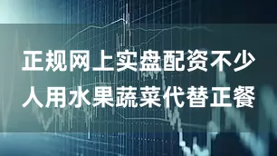 正规网上实盘配资不少人用水果蔬菜代替正餐