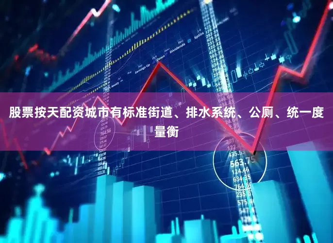股票按天配资城市有标准街道、排水系统、公厕、统一度量衡