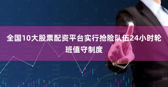 全国10大股票配资平台实行抢险队伍24小时轮班值守制度