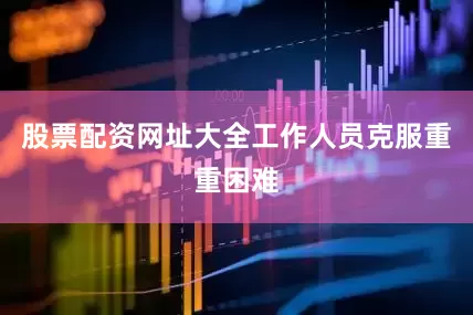 股票配资网址大全工作人员克服重重困难