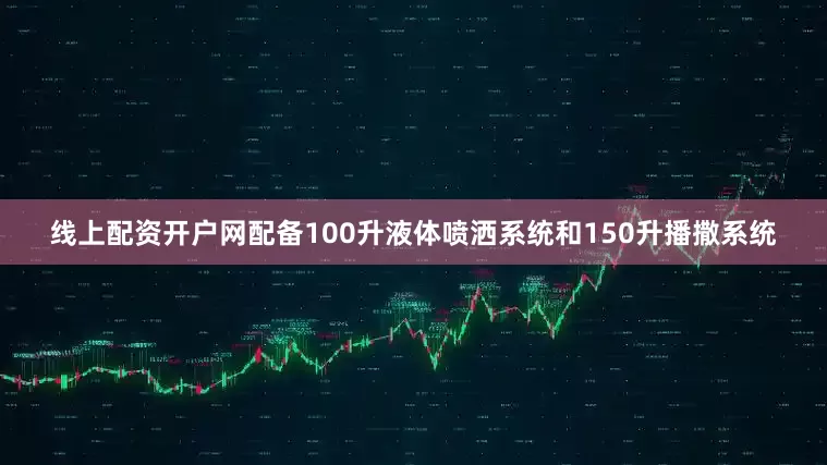 线上配资开户网配备100升液体喷洒系统和150升播撒系统