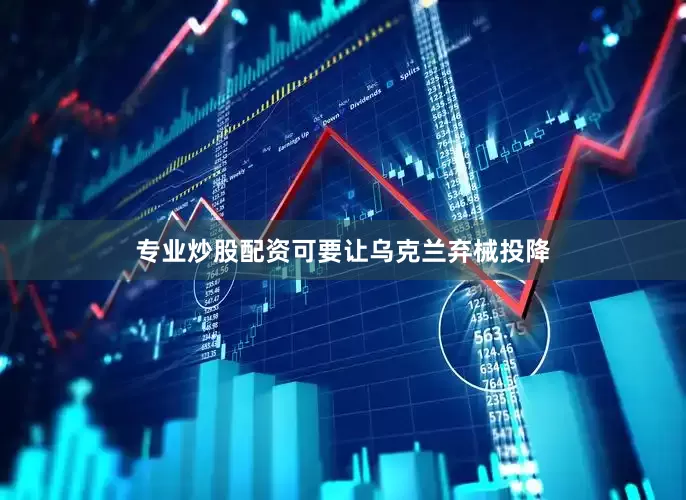 专业炒股配资可要让乌克兰弃械投降