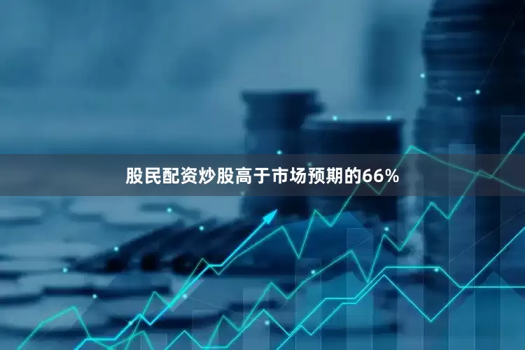 股民配资炒股高于市场预期的66%