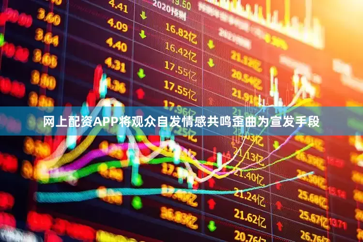网上配资APP将观众自发情感共鸣歪曲为宣发手段