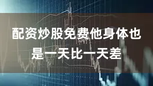 配资炒股免费他身体也是一天比一天差