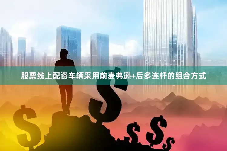 股票线上配资车辆采用前麦弗逊+后多连杆的组合方式