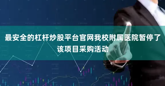 最安全的杠杆炒股平台官网我校附属医院暂停了该项目采购活动
