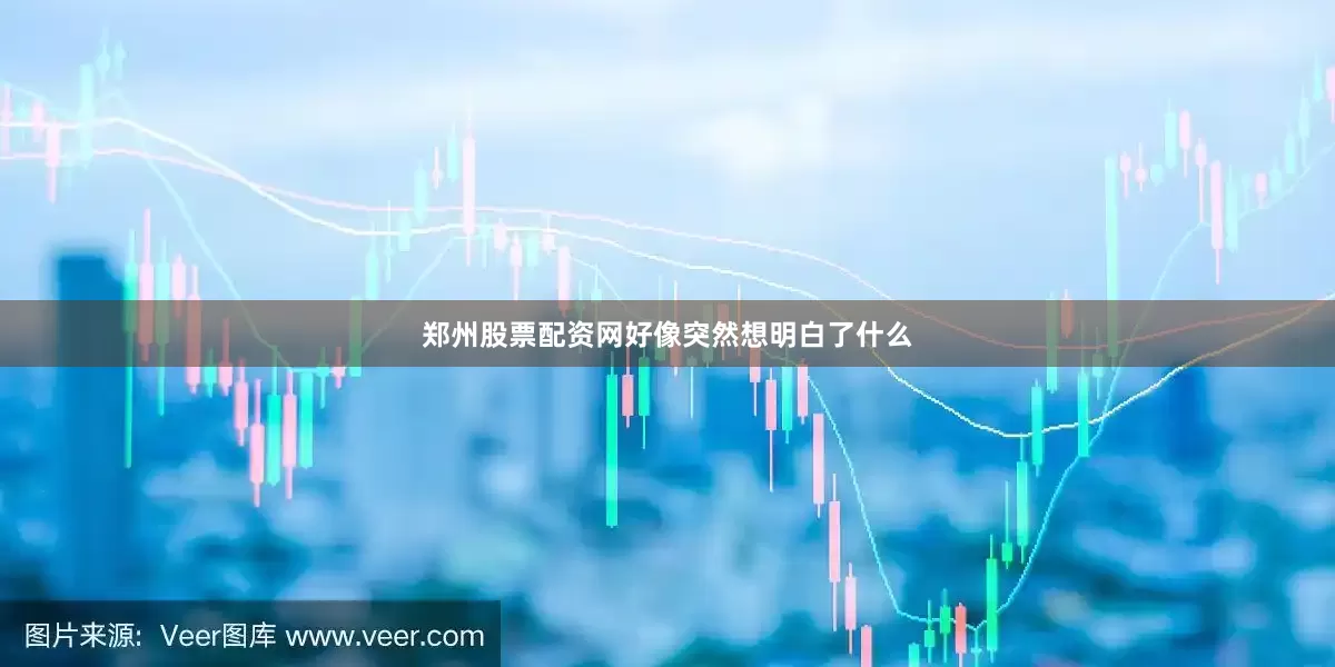 郑州股票配资网好像突然想明白了什么