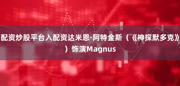 配资炒股平台入配资达米恩·阿特金斯（《神探默多克》）饰演Magnus